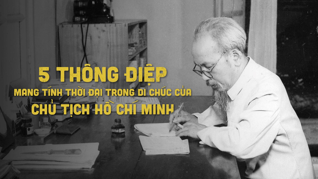 05 THÔNG ĐIỆP MANG TÍNH THỜI ĐẠI TRONG DI CHÚC CHỦ TỊCH HỒ CHÍ MINH